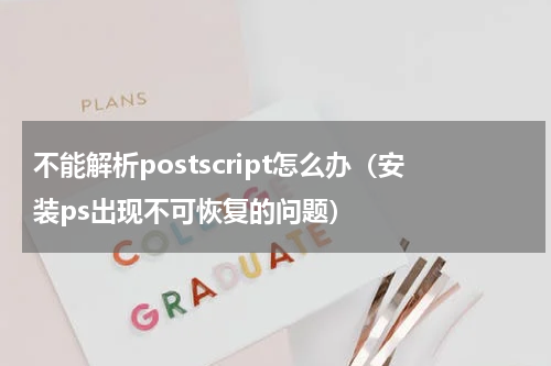 不能解析postscript怎么办（安装ps出现不可恢复的问题）