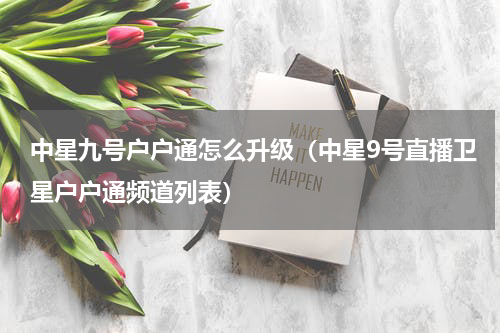 中星九号户户通怎么升级（中星9号直播卫星户户通频道列表）