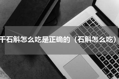 干石斛怎么吃是正确的（石斛怎么吃）