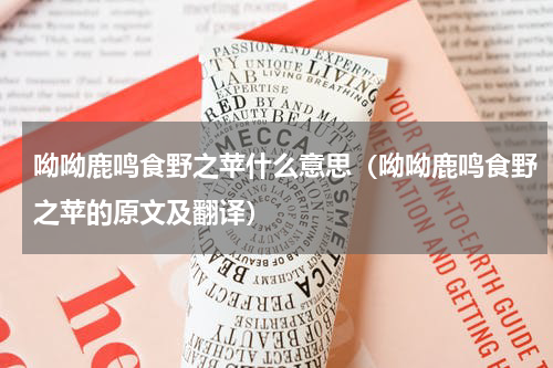 呦呦鹿鸣食野之苹什么意思（呦呦鹿鸣食野之苹的原文及翻译）
