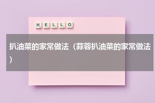 扒油菜的家常做法（蒜蓉扒油菜的家常做法）