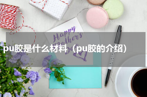 pu胶是什么材料（pu胶的介绍）