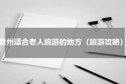 贵州适合老人旅游的地方（旅游攻略）