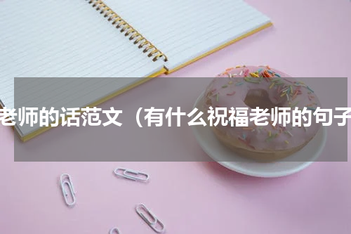 祝老师的话范文（有什么祝福老师的句子）