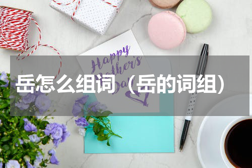岳怎么组词（岳的词组）