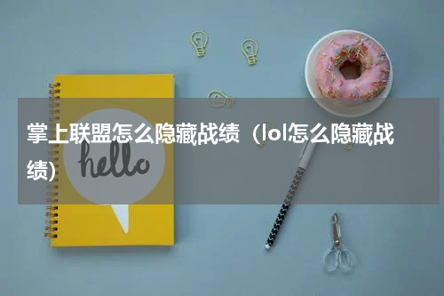 掌上联盟怎么隐藏战绩（lol怎么隐藏战绩）