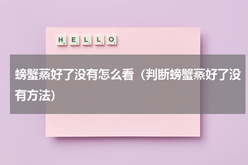 螃蟹蒸好了没有怎么看（判断螃蟹蒸好了没有方法）