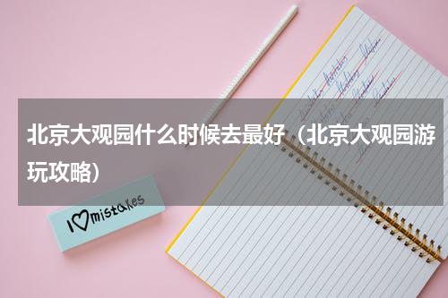 北京大观园什么时候去最好（北京大观园游玩攻略）