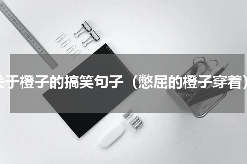 关于橙子的搞笑句子（憋屈的橙子穿着）