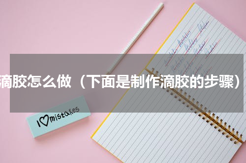 滴胶怎么做（下面是制作滴胶的步骤）