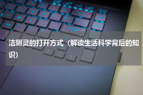 洁厕灵的打开方式（解读生活科学背后的知识）