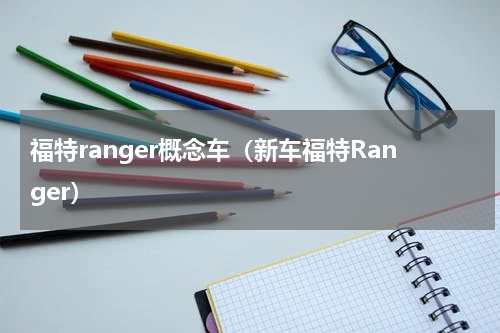 福特ranger概念车（新车福特Ranger）