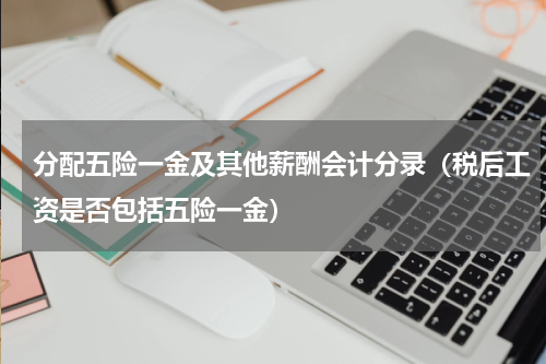 分配五险一金及其他薪酬会计分录（税后工资是否包括五险一金）