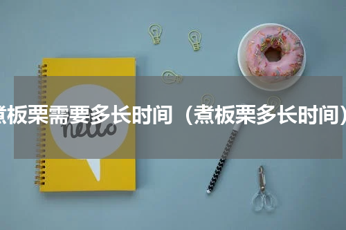 煮板栗需要多长时间（煮板栗多长时间）