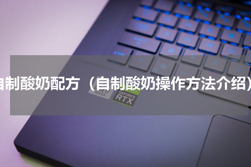 自制酸奶配方（自制酸奶操作方法介绍）