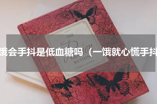 太饿会手抖是低血糖吗（一饿就心慌手抖）