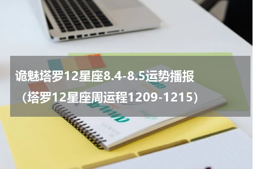 诡魅塔罗12星座8.4-8.5运势播报（塔罗12星座周运程1209-1215）