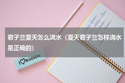君子兰夏天怎么浇水（夏天君子兰怎样浇水是正确的）