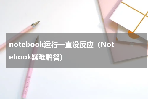 notebook运行一直没反应（Notebook疑难解答）