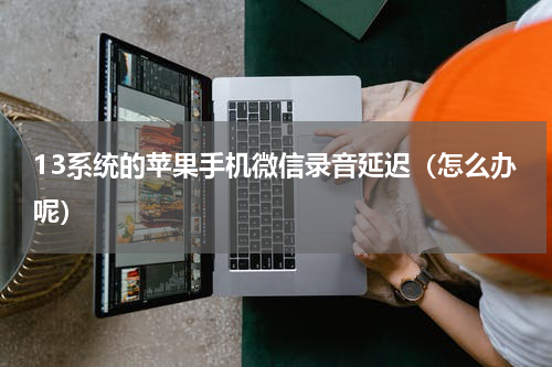 13系统的苹果手机微信录音延迟（怎么办呢）