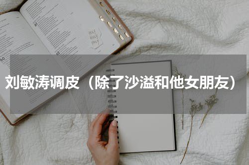 刘敏涛调皮（除了沙溢和他女朋友）