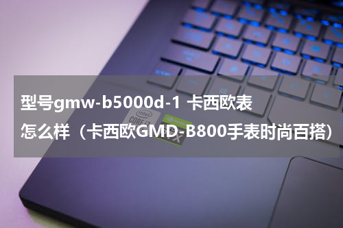 型号gmw-b5000d-1 卡西欧表怎么样（卡西欧GMD-B800手表时尚百搭）