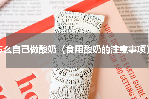 怎么自己做酸奶（食用酸奶的注意事项）