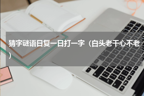 猜字谜语日复一日打一字（白头老干心不老）