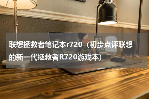 联想拯救者笔记本r720（初步点评联想的新一代拯救者R720游戏本）