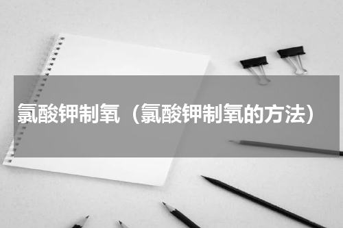 氯酸钾制氧（氯酸钾制氧的方法）