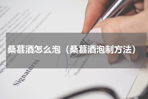 桑葚酒怎么泡（桑葚酒泡制方法）