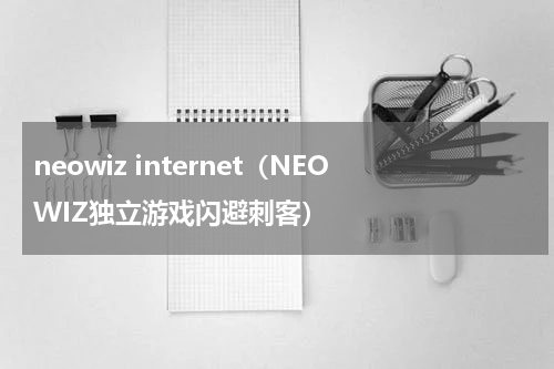 neowiz internet（NEOWIZ独立游戏闪避刺客）
