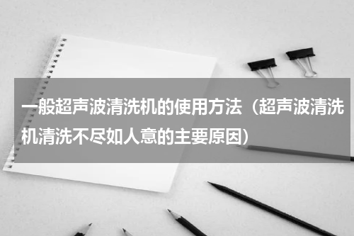 一般超声波清洗机的使用方法（超声波清洗机清洗不尽如人意的主要原因）
