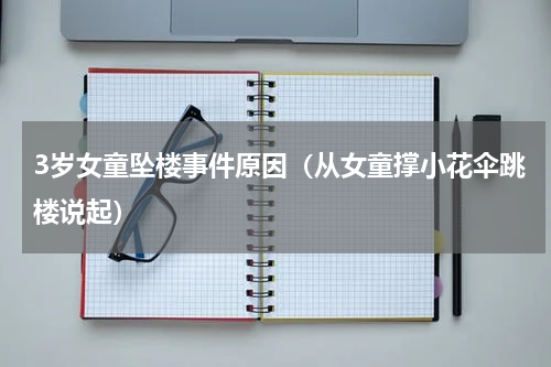 3岁女童坠楼事件原因（从女童撑小花伞跳楼说起）