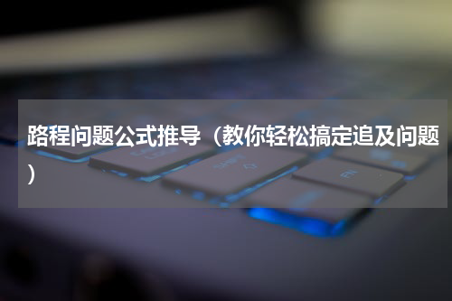 路程问题公式推导（教你轻松搞定追及问题）