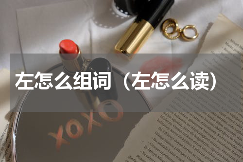 左怎么组词（左怎么读）