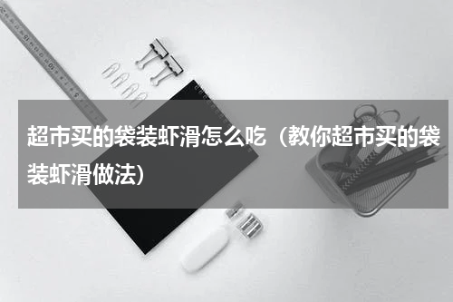 超市买的袋装虾滑怎么吃（教你超市买的袋装虾滑做法）