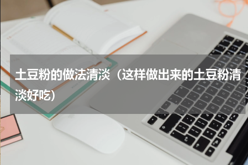 土豆粉的做法清淡（这样做出来的土豆粉清淡好吃）