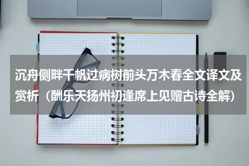 沉舟侧畔千帆过病树前头万木春全文译文及赏析（酬乐天扬州初逢席上见赠古诗全解）