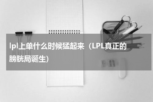 lpl上单什么时候猛起来（LPL真正的膀胱局诞生）