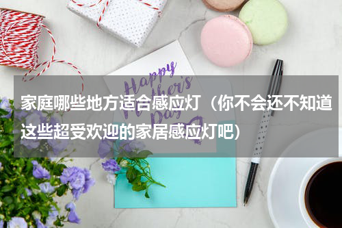 家庭哪些地方适合感应灯（你不会还不知道这些超受欢迎的家居感应灯吧）