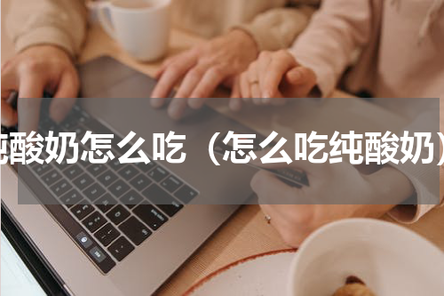 纯酸奶怎么吃（怎么吃纯酸奶）