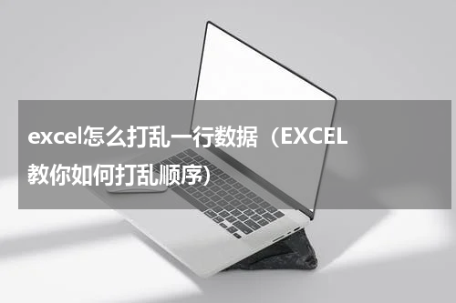 excel怎么打乱一行数据（EXCEL教你如何打乱顺序）