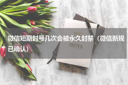 微信短期封号几次会被永久封禁（微信新规已确认）