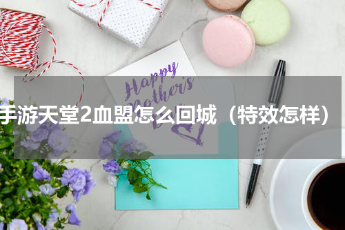 手游天堂2血盟怎么回城（特效怎样）