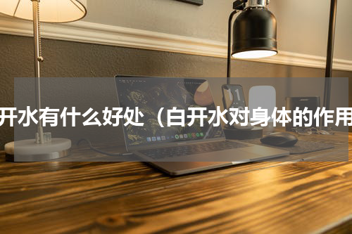 白开水有什么好处（白开水对身体的作用）