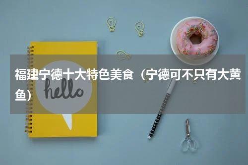 福建宁德十大特色美食（宁德可不只有大黄鱼）