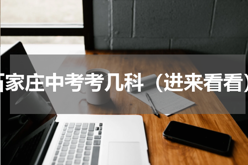 石家庄中考考几科（进来看看）