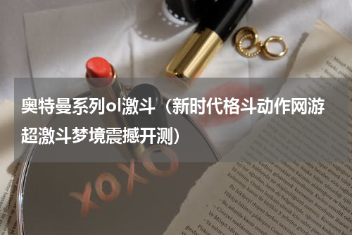 奥特曼系列ol激斗（新时代格斗动作网游超激斗梦境震撼开测）