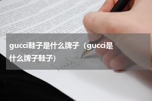 gucci鞋子是什么牌子（gucci是什么牌子鞋子）